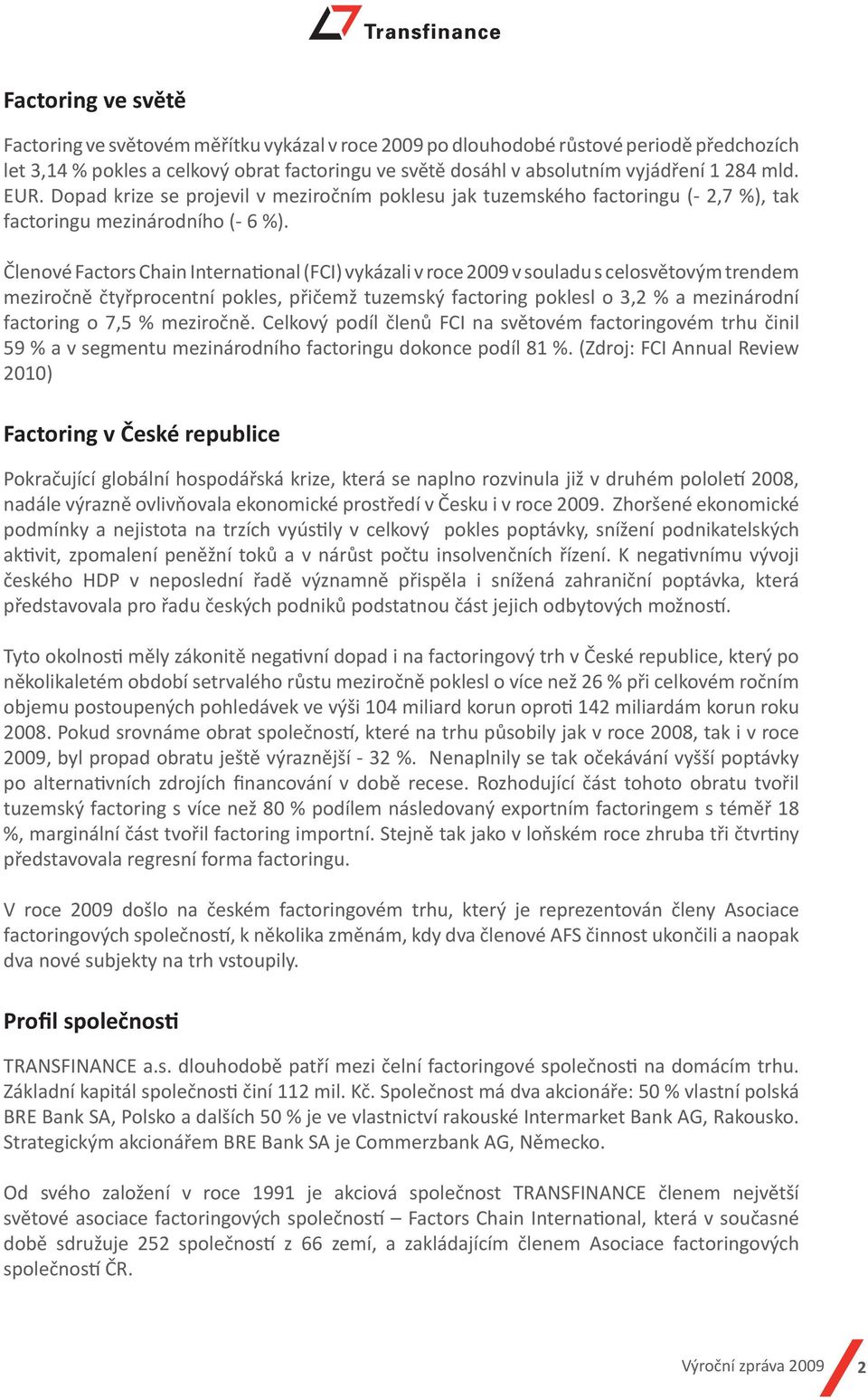 Členové Factors Chain International (FCI) vykázali v roce 2009 v souladu s celosvětovým trendem meziročně čtyřprocentní pokles, přičemž tuzemský factoring poklesl o 3,2 % a mezinárodní factoring o