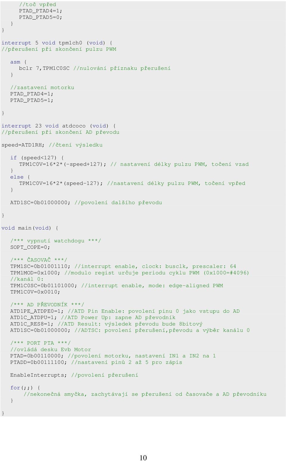 vzad else { TPM1C0V=16*2*(speed-127); //nastavení délky pulzu PWM, točení vpřed ATD1SC=0b01000000; //povolení dalšího převodu void main(void) { /*** vypnutí watchdogu ***/ SOPT_COPE=0; /*** ČASOVAČ