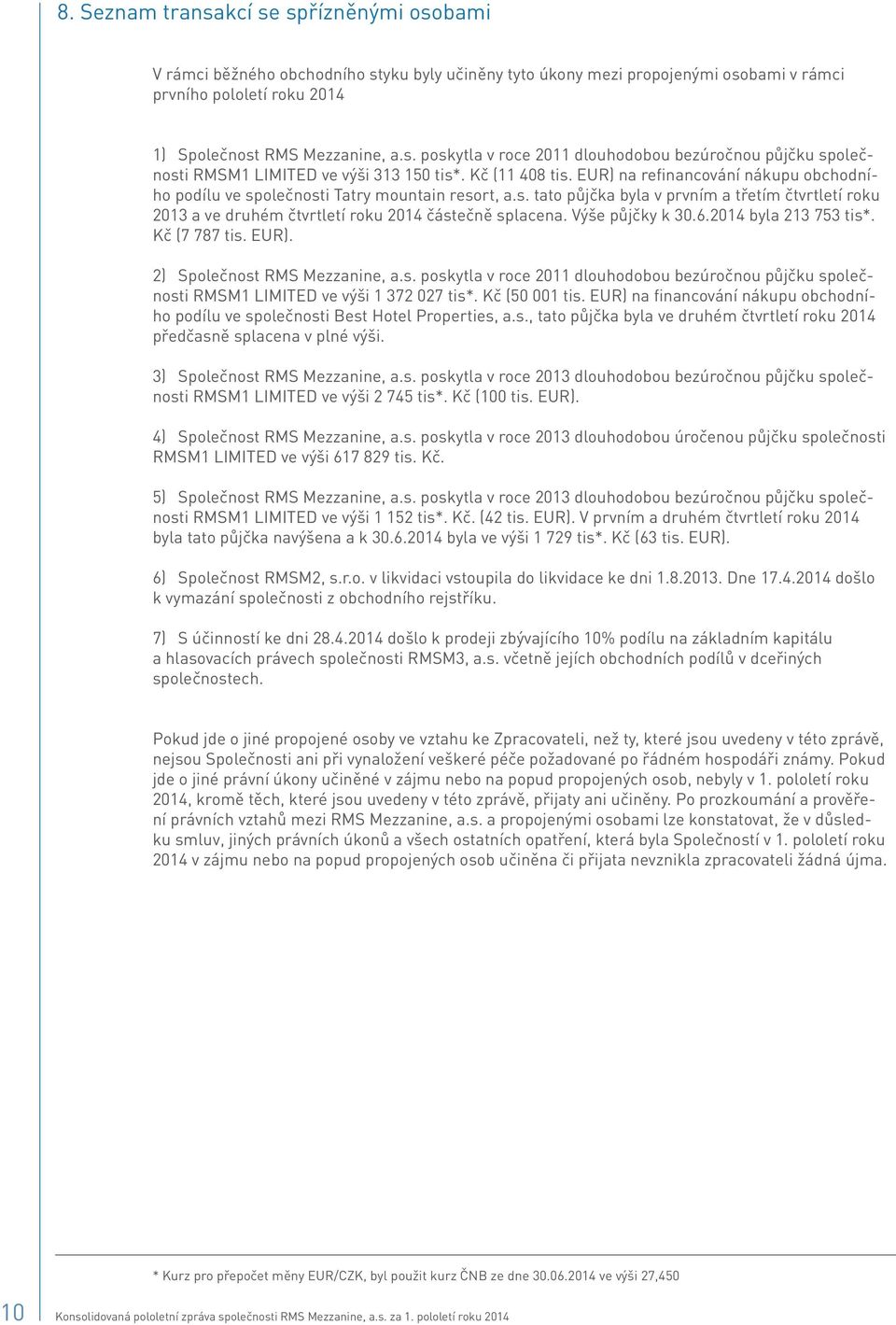 Výše půjčky k 30.6.2014 byla 213 753 tis*. Kč (7 787 tis. EUR). 2) Společnost RMS Mezzanine, a.s. poskytla v roce 2011 dlouhodobou bezúročnou půjčku společnosti RMSM1 LIMITED ve výši 1 372 027 tis*.
