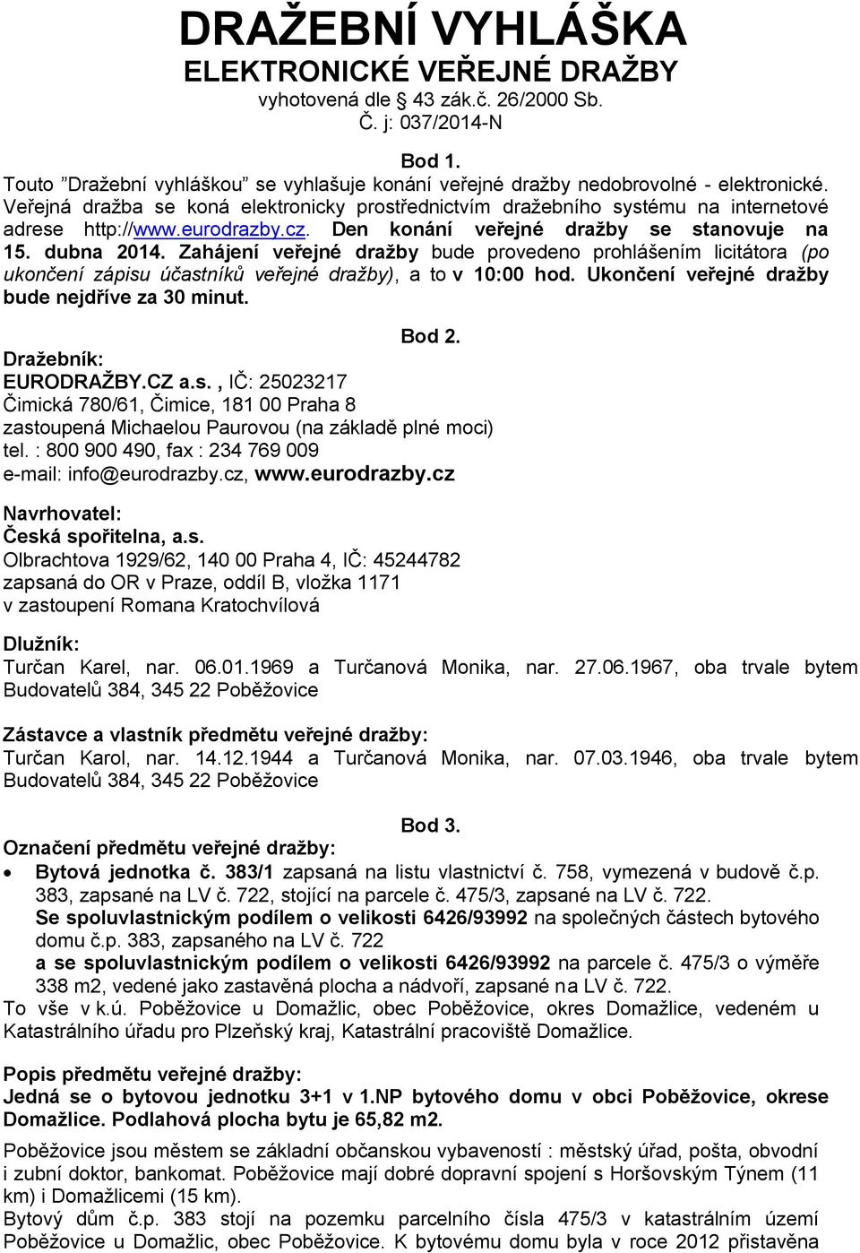 Zahájení veřejné dražby bude provedeno prohlášením licitátora (po ukončení zápisu účastníků veřejné dražby), a to v 10:00 hod. Ukončení veřejné dražby bude nejdříve za 30 minut. Bod 2.