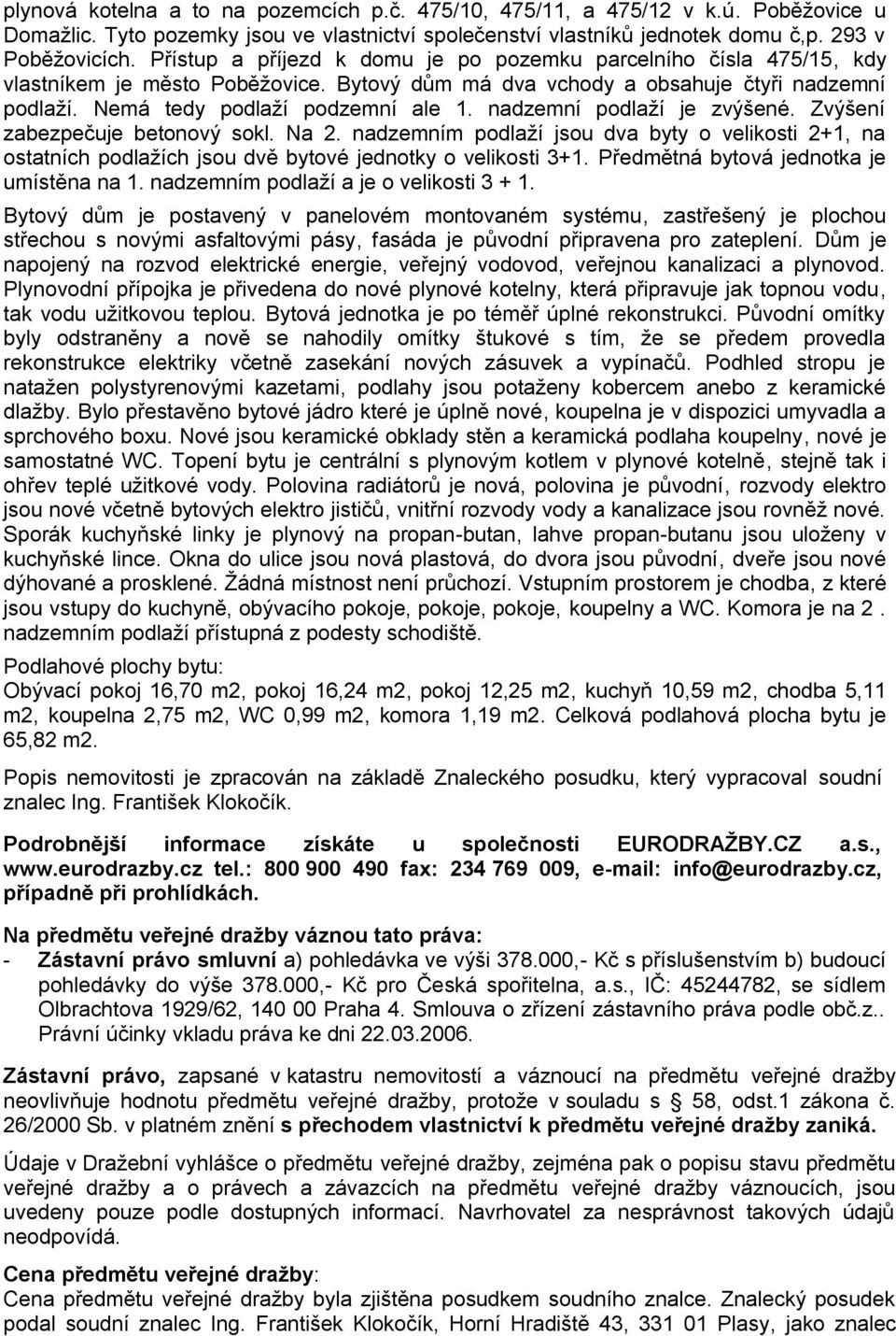 nadzemní podlaží je zvýšené. Zvýšení zabezpečuje betonový sokl. Na 2. nadzemním podlaží jsou dva byty o velikosti 2+1, na ostatních podlažích jsou dvě bytové jednotky o velikosti 3+1.