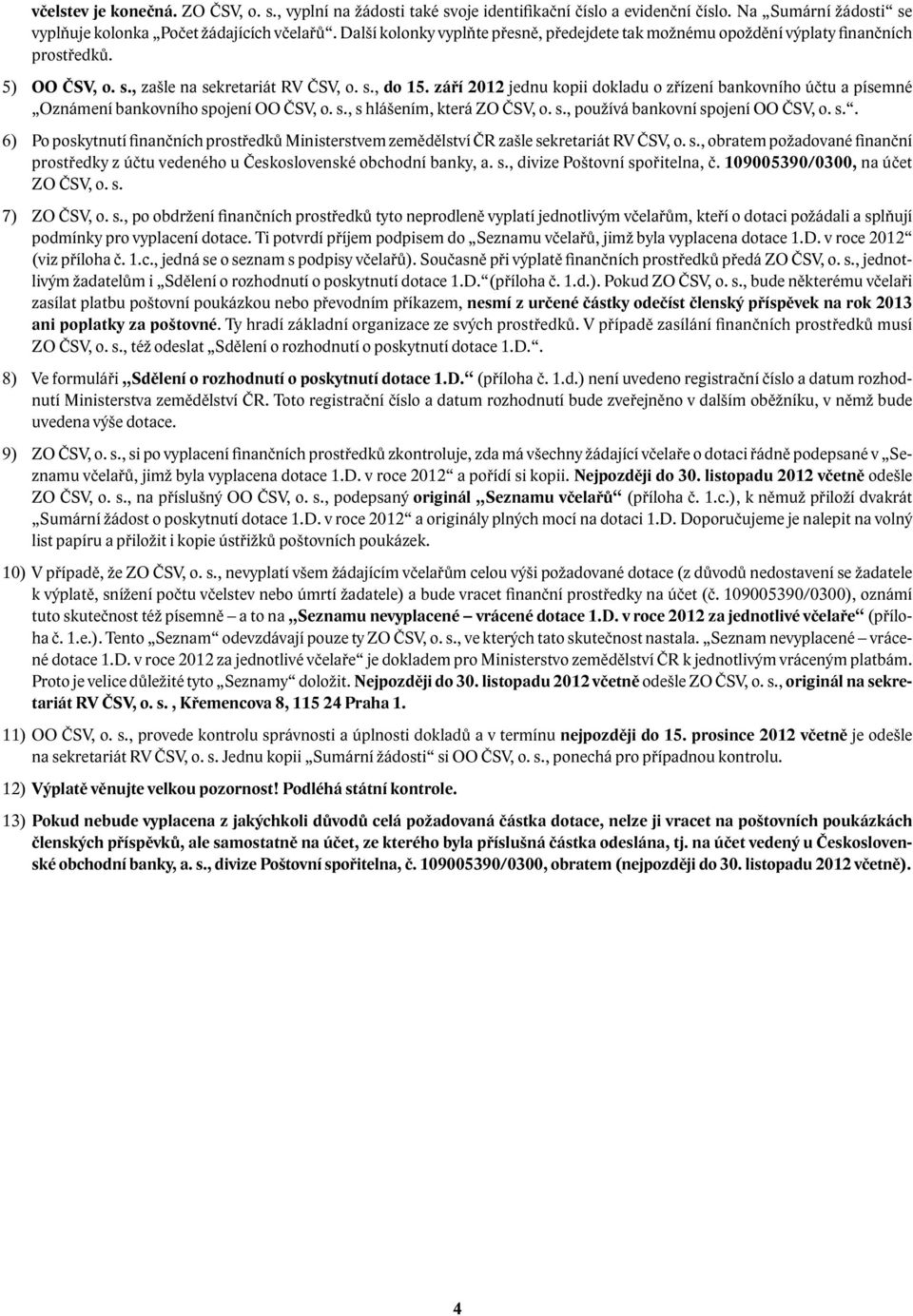 září 2012 jednu kopii dokladu o zřízení bankovního účtu a písemné Oznámení bankovního spojení OO ČSV, o. s., s hlášením, která ZO ČSV, o. s., používá bankovní spojení OO ČSV, o. s.. 6) Po poskytnutí finančních prostředků Ministerstvem zemědělství ČR zašle sekretariát RV ČSV, o.