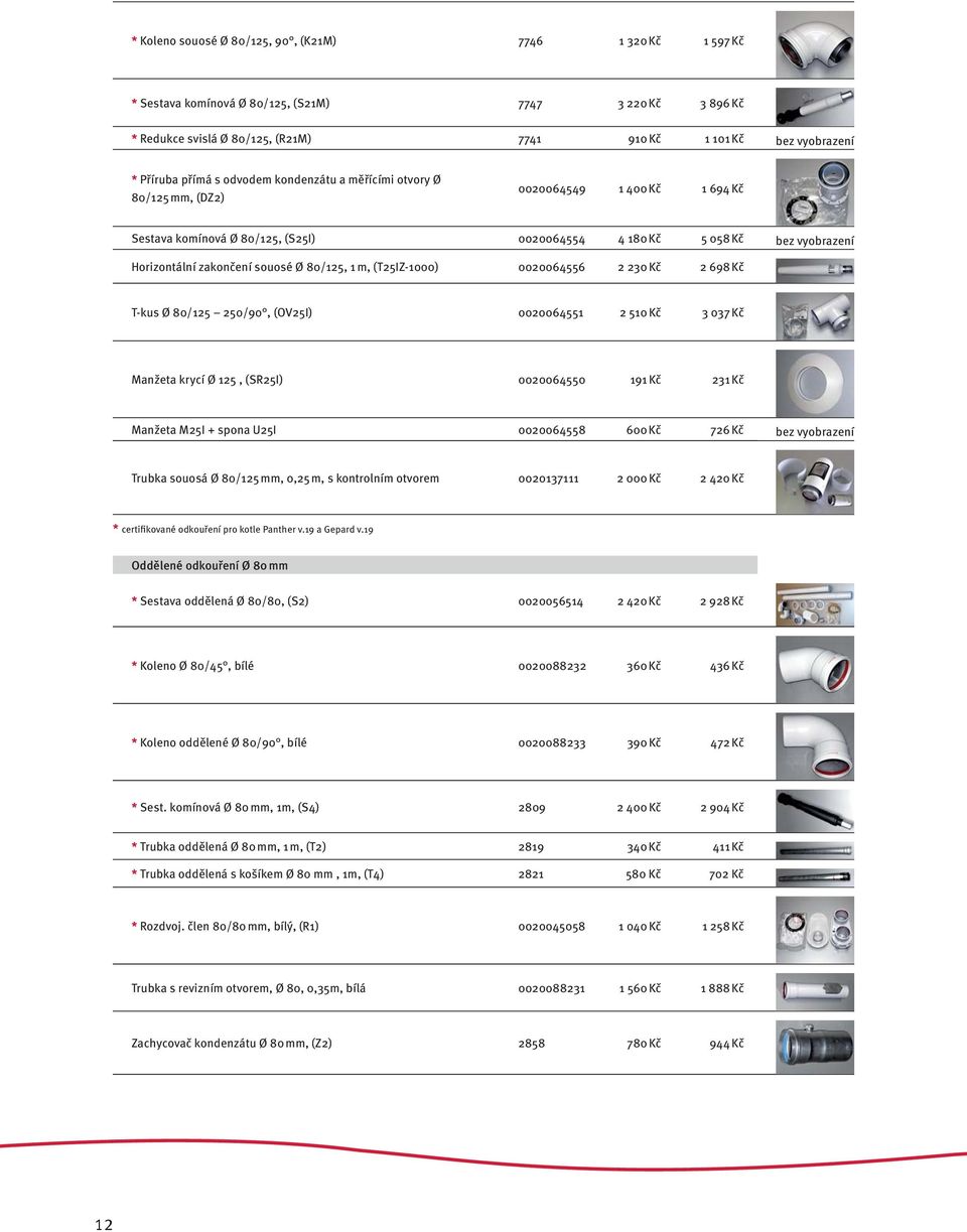 souosé Ø 80/125, 1 m, (T25IZ-1000) 0020064556 2 230 Kč 2 698 Kč T-kus Ø 80/125 250/90, (OV25I) 0020064551 2 510 Kč 3 037 Kč Manžeta krycí Ø 125, (SR25I) 0020064550 191 Kč 231 Kč Manžeta M25I + spona