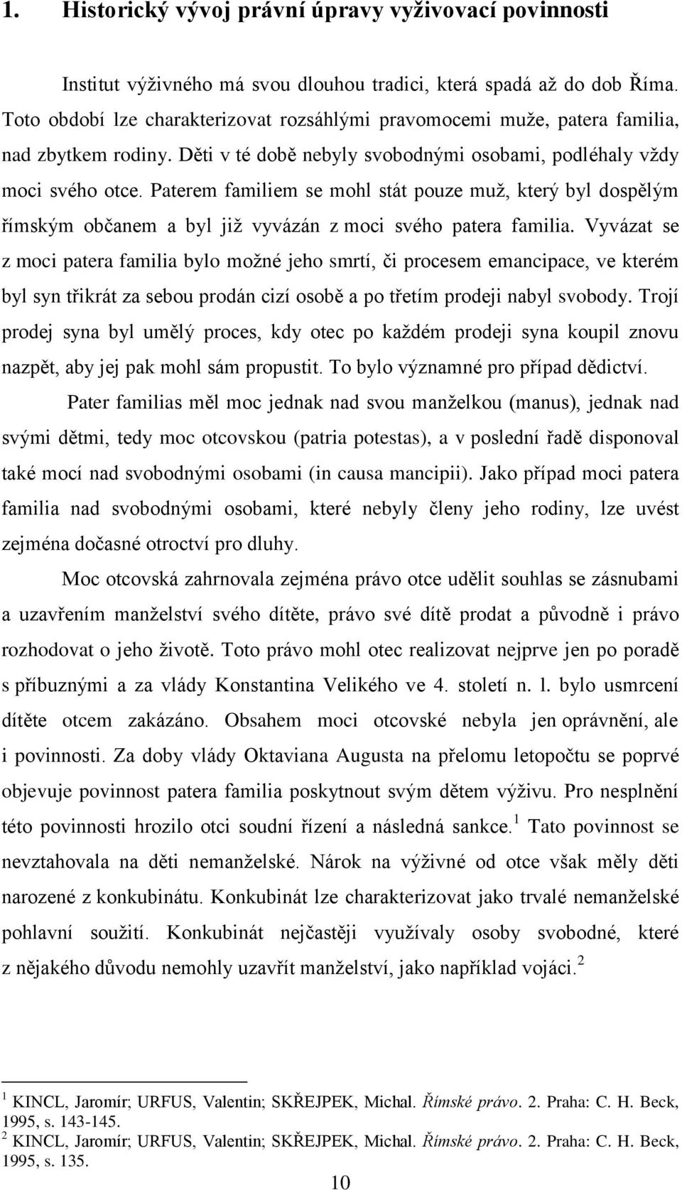 Paterem familiem se mohl stát pouze muţ, který byl dospělým římským občanem a byl jiţ vyvázán z moci svého patera familia.