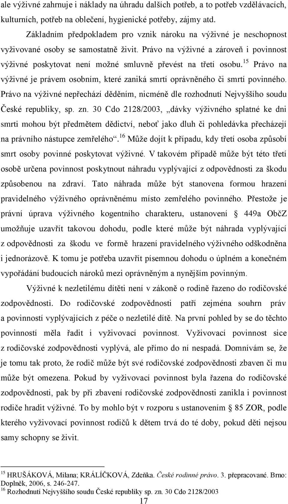 Právo na výţivné a zároveň i povinnost výţivné poskytovat není moţné smluvně převést na třetí osobu. 15 Právo na výţivné je právem osobním, které zaniká smrtí oprávněného či smrtí povinného.