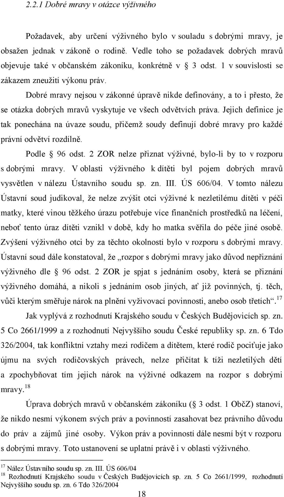 Vedle toho se poţadavek dobrých mravů objevuje také v občanském zákoníku, konkrétně v 3 odst. 1 v souvislosti se zákazem zneuţití výkonu práv.