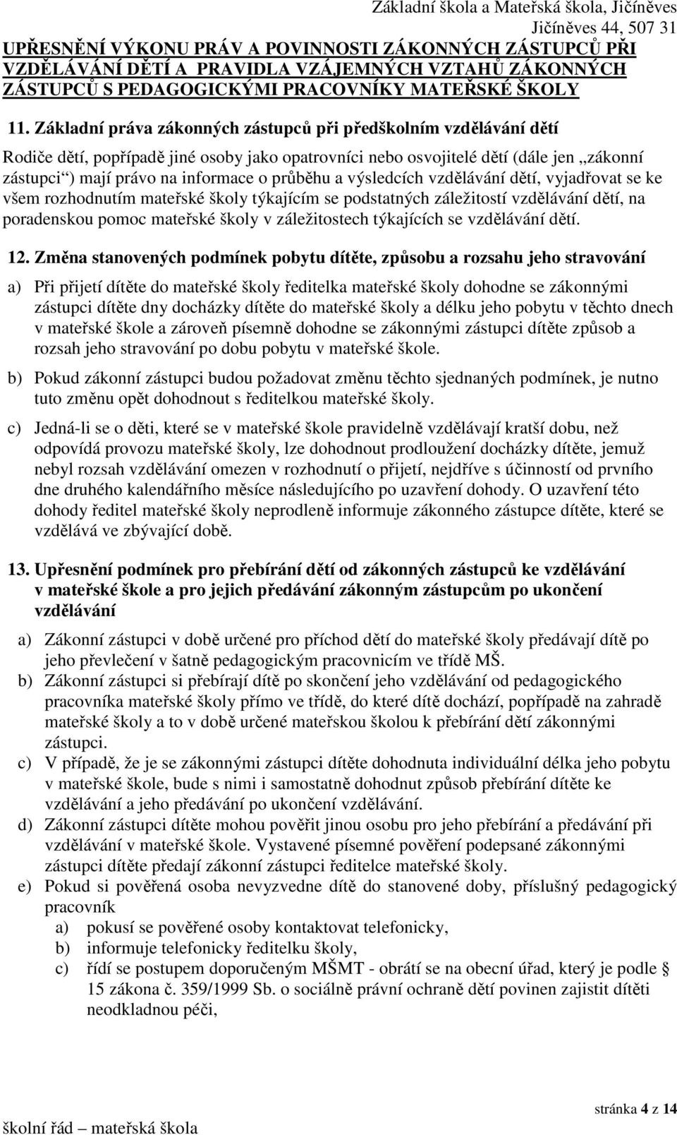 průběhu a výsledcích vzdělávání dětí, vyjadřovat se ke všem rozhodnutím mateřské školy týkajícím se podstatných záležitostí vzdělávání dětí, na poradenskou pomoc mateřské školy v záležitostech