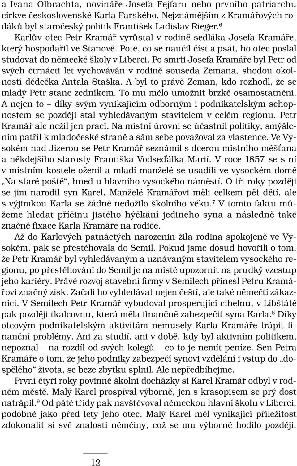 Po smrti Josefa Kramáře byl Petr od svých čtrnácti let vychováván v rodině souseda Zemana, shodou okolností dědečka Antala Staška. A byl to právě Zeman, kdo rozhodl, že se mladý Petr stane zedníkem.