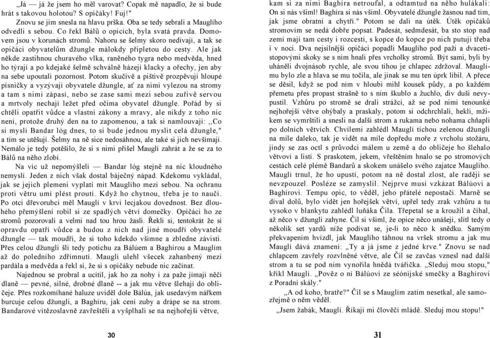 Ale jak někde zastihnou churavého vlka, raněného tygra nebo medvěda, hned ho týrají a po kdejaké šelmě schválně házejí klacky a ořechy, jen aby na sebe upoutali pozornost.