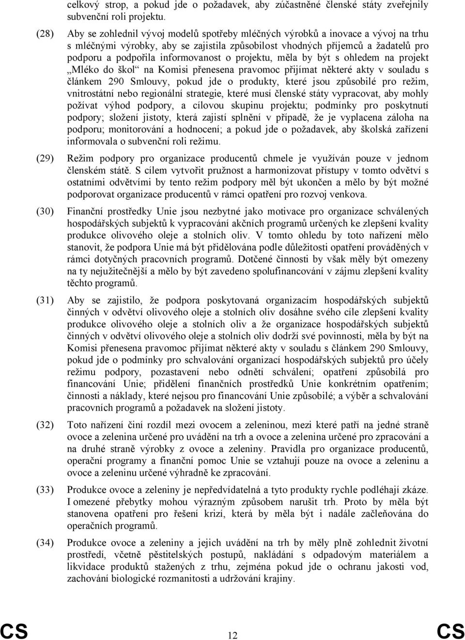 informovanost o projektu, měla by být s ohledem na projekt Mléko do škol na Komisi přenesena pravomoc přijímat některé akty v souladu s článkem 290 Smlouvy, pokud jde o produkty, které jsou způsobilé