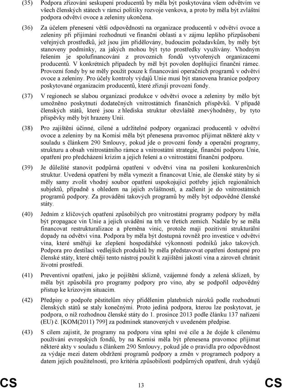 (36) Za účelem přenesení větší odpovědnosti na organizace producentů v odvětví ovoce a zeleniny při přijímání rozhodnutí ve finanční oblasti a v zájmu lepšího přizpůsobení veřejných prostředků, jež