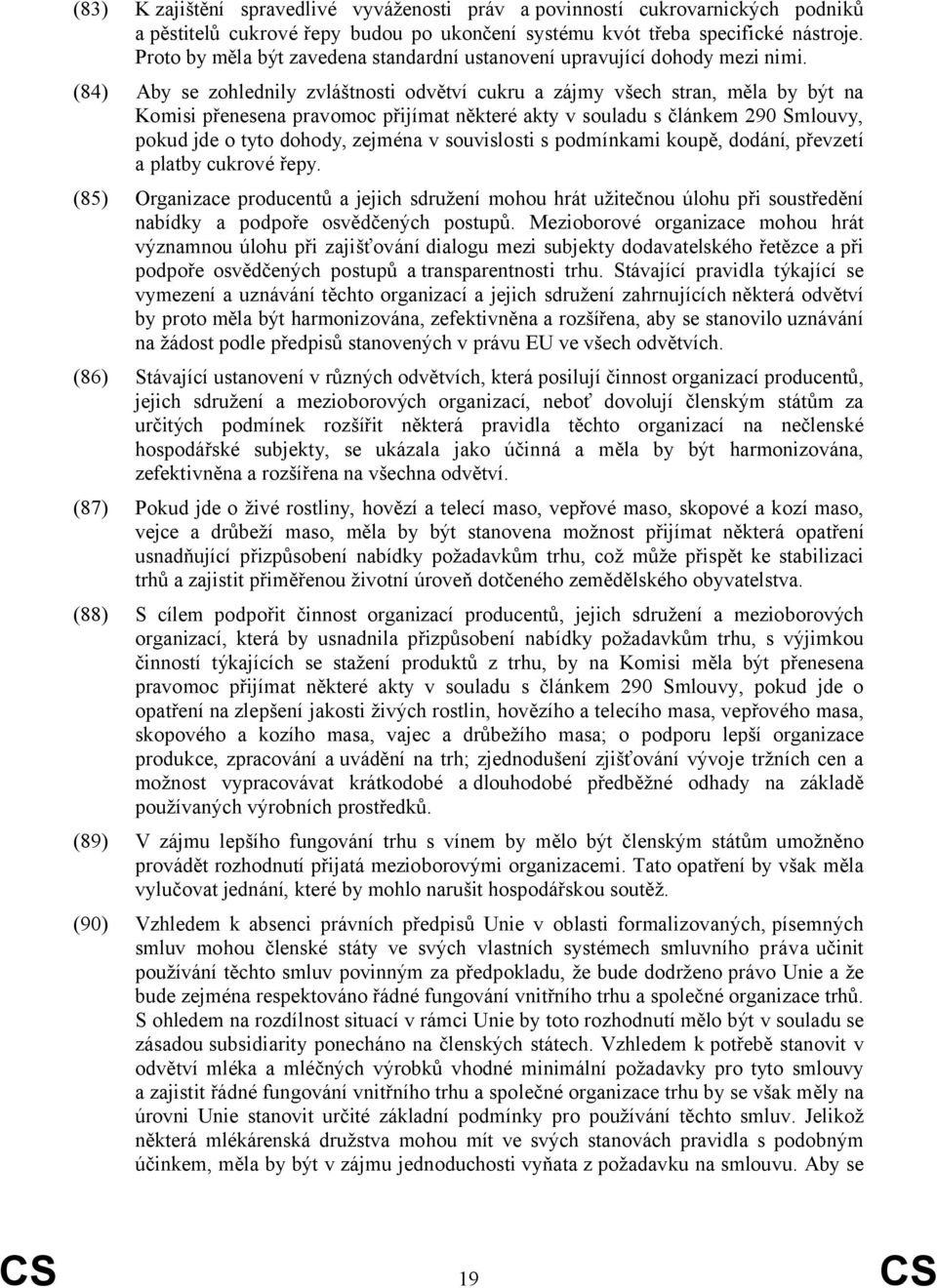 (84) Aby se zohlednily zvláštnosti odvětví cukru a zájmy všech stran, měla by být na Komisi přenesena pravomoc přijímat některé akty v souladu s článkem 290 Smlouvy, pokud jde o tyto dohody, zejména