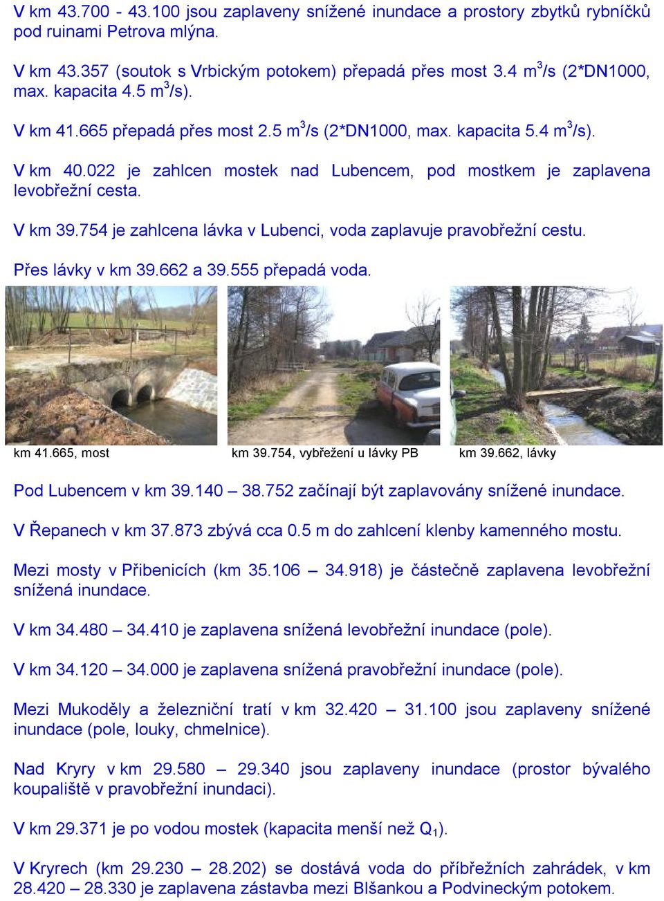 754 je zahlcena lávka v Lubenci, voda zaplavuje pravobřežní cestu. Přes lávky v km 39.662 a 39.555 přepadá voda. km 41.665, most km 39.754, vybřežení u lávky PB km 39.662, lávky Pod Lubencem v km 39.