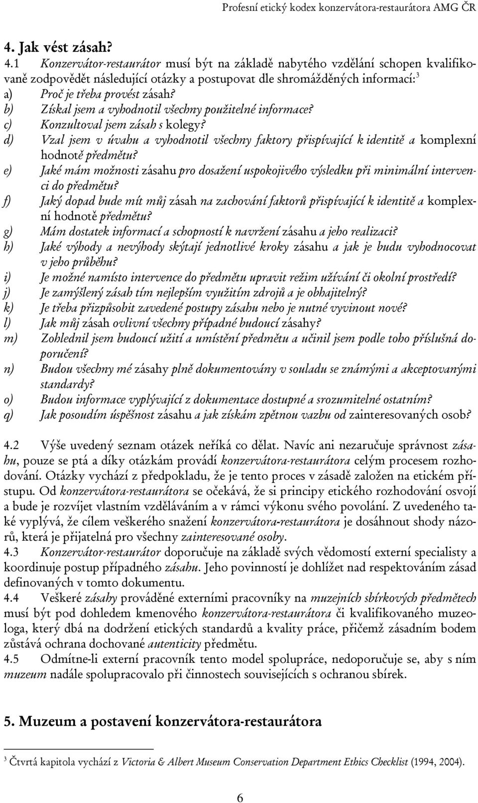 b) Získal jsem a vyhodnotil všechny použitelné informace? c) Konzultoval jsem zásah s kolegy? d) Vzal jsem v úvahu a vyhodnotil všechny faktory přispívající k identitě a komplexní hodnotě předmětu?