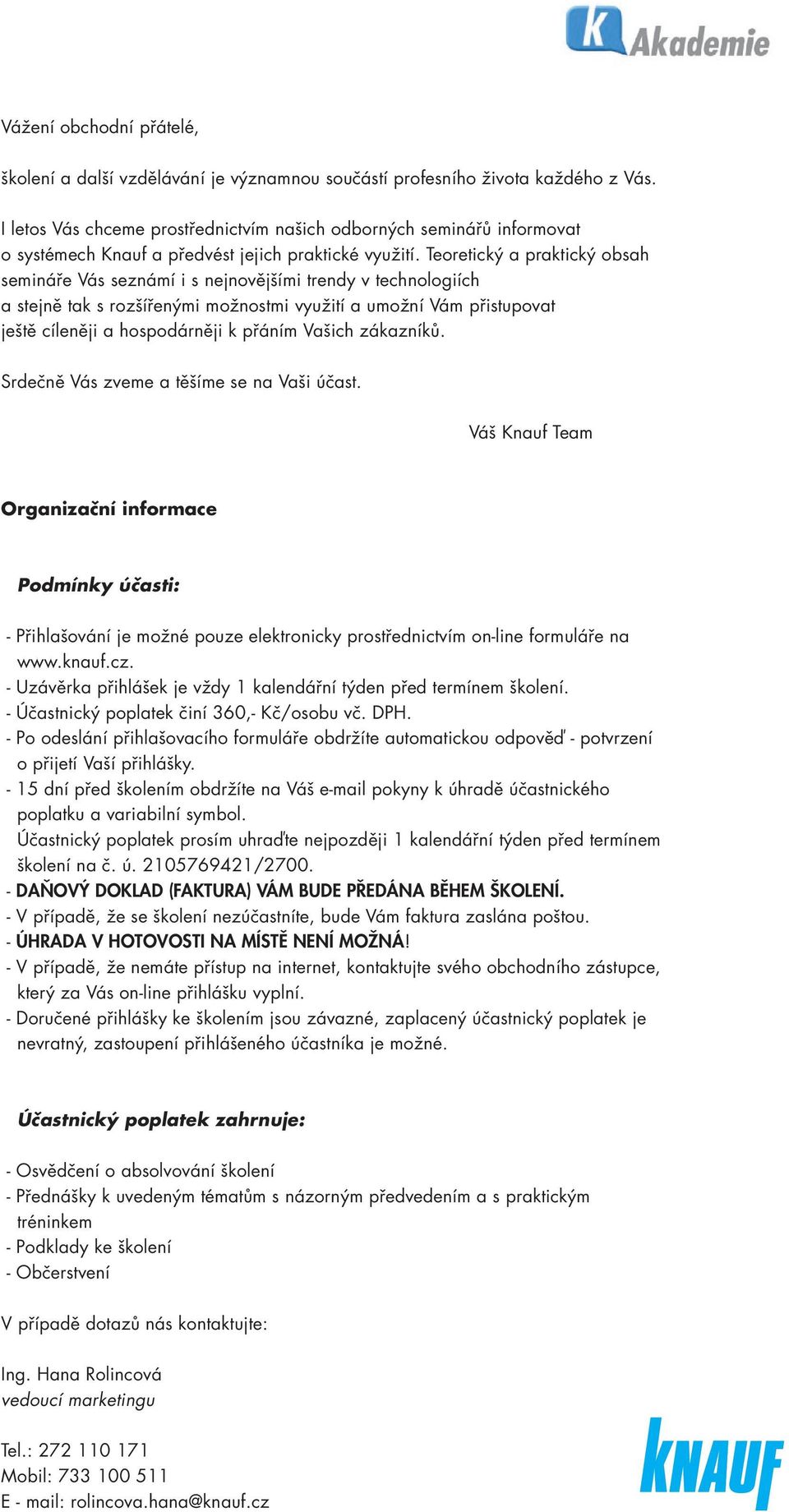 Teoretický a praktický obsah semináře Vás seznámí i s nejnovějšími trendy v technologiích a stejně tak s rozšířenými možnostmi využití a umožní Vám přistupovat ještě cíleněji a hospodárněji k přáním