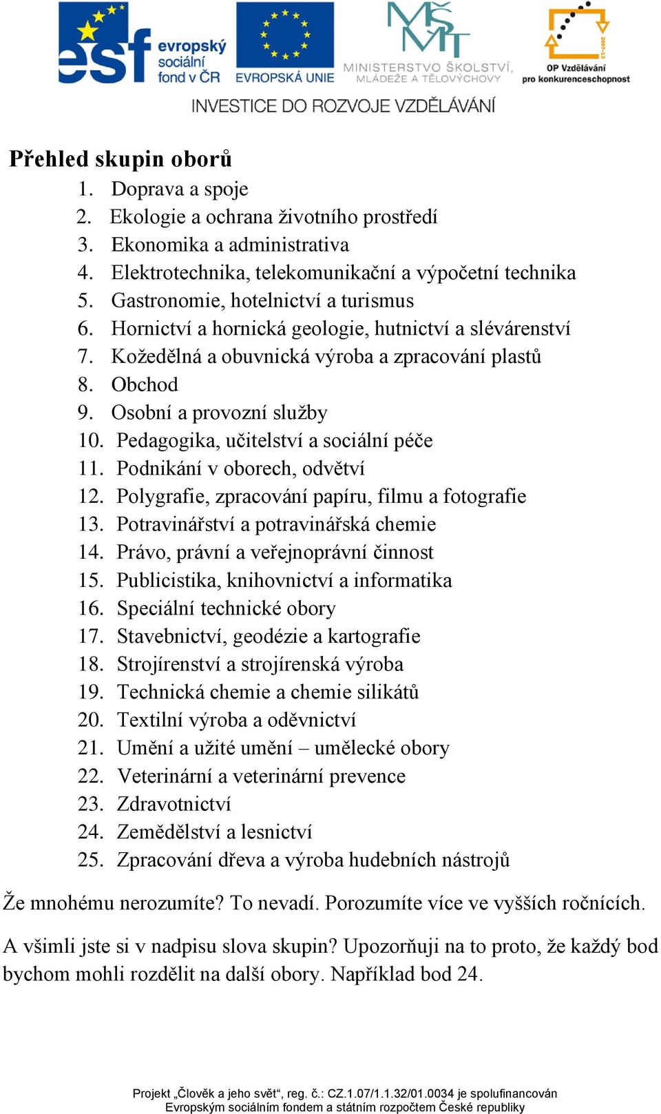 Pedagogika, učitelství a sociální péče 11. Podnikání v oborech, odvětví 12. Polygrafie, zpracování papíru, filmu a fotografie 13. Potravinářství a potravinářská chemie 14.