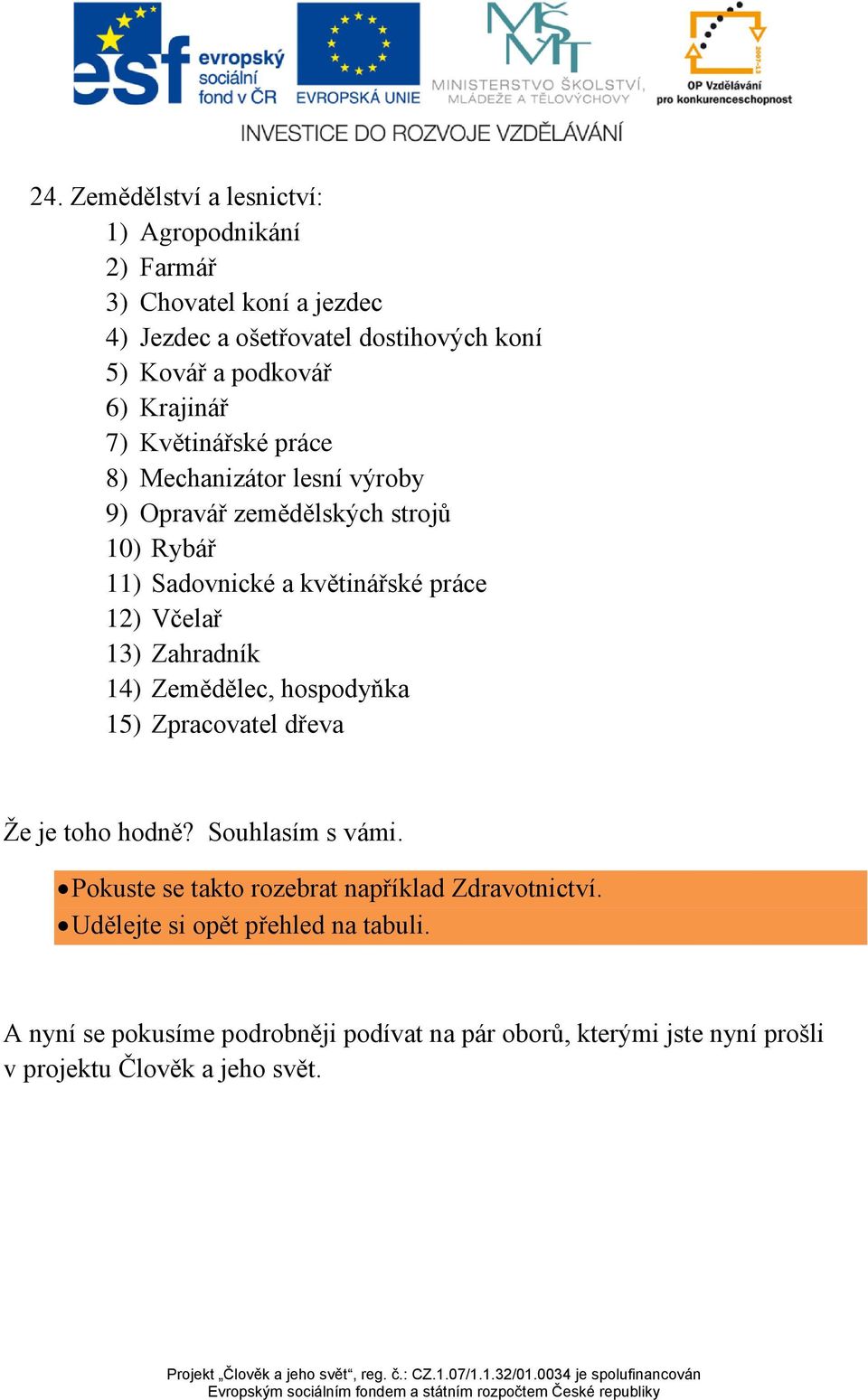 13) Zahradník 14) Zemědělec, hospodyňka 15) Zpracovatel dřeva Že je toho hodně? Souhlasím s vámi.