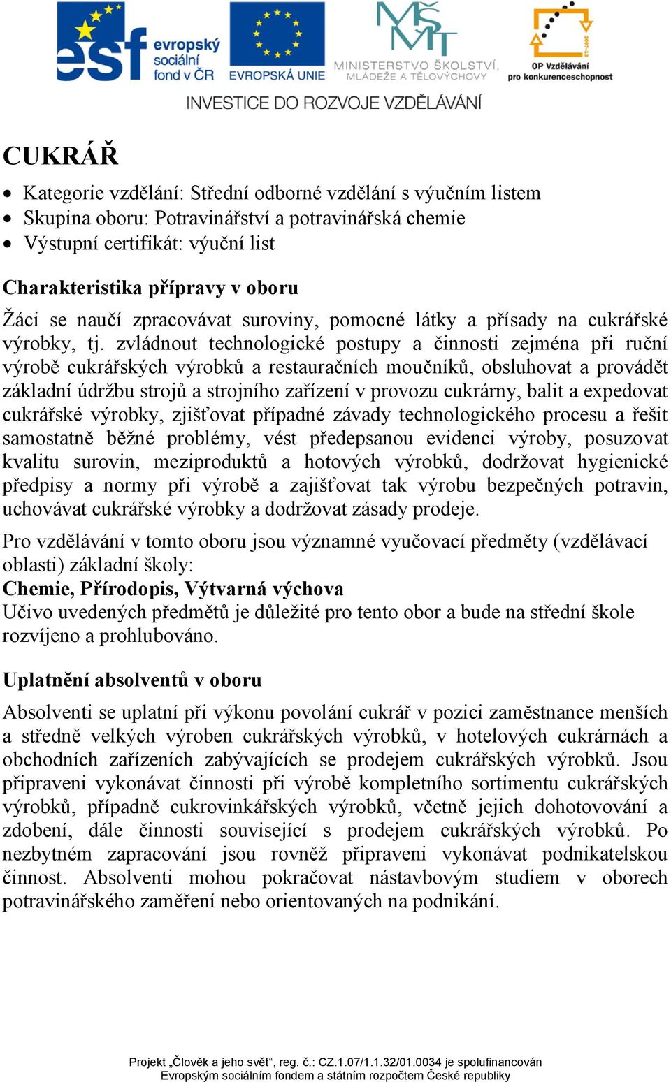 zvládnout technologické postupy a činnosti zejména při ruční výrobě cukrářských výrobků a restauračních moučníků, obsluhovat a provádět základní údržbu strojů a strojního zařízení v provozu cukrárny,