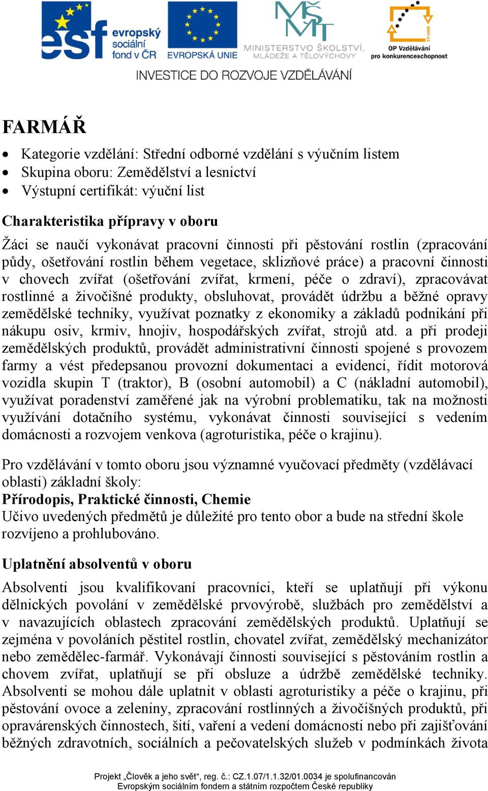 zpracovávat rostlinné a živočišné produkty, obsluhovat, provádět údržbu a běžné opravy zemědělské techniky, využívat poznatky z ekonomiky a základů podnikání při nákupu osiv, krmiv, hnojiv,