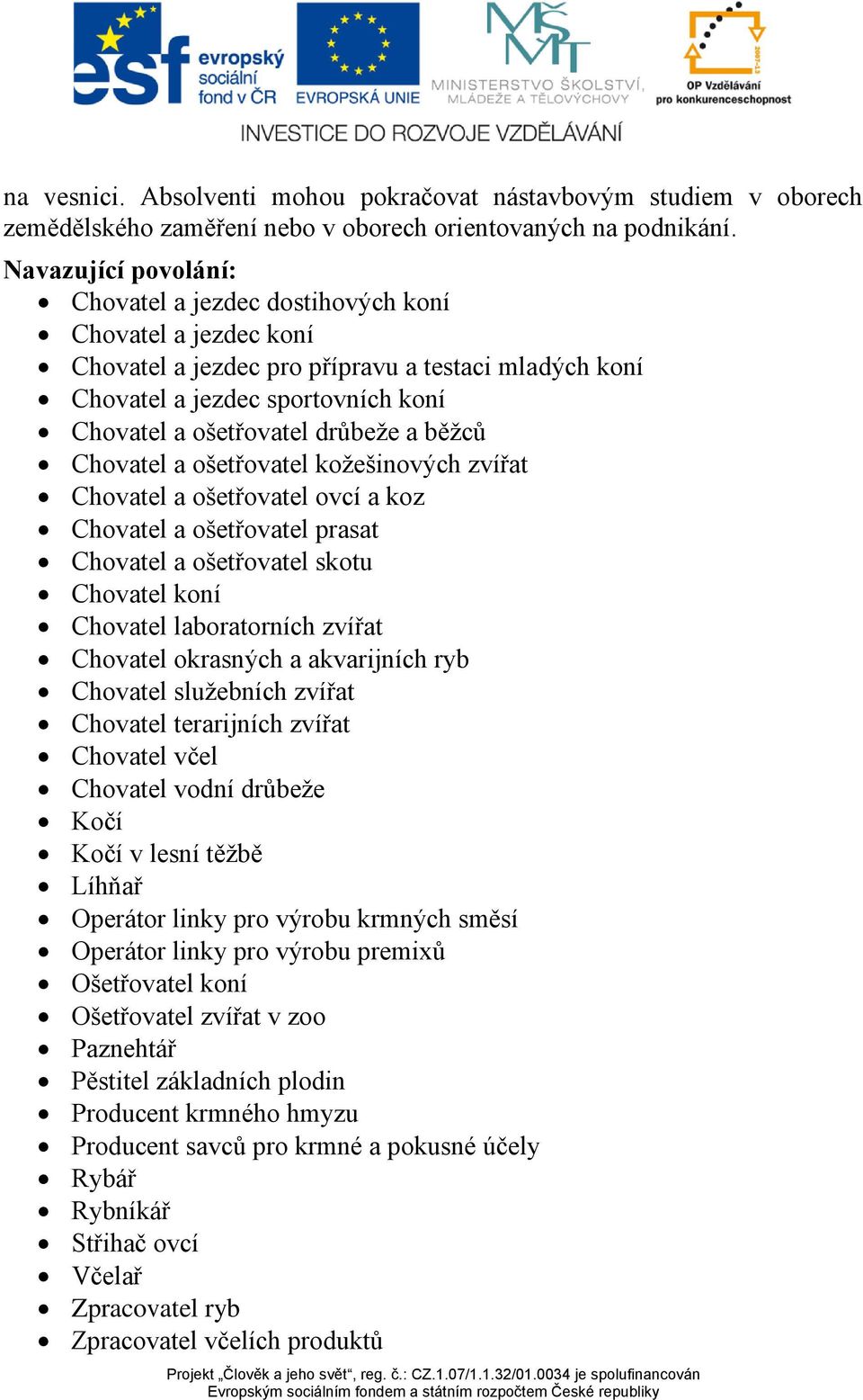 a běžců Chovatel a ošetřovatel kožešinových zvířat Chovatel a ošetřovatel ovcí a koz Chovatel a ošetřovatel prasat Chovatel a ošetřovatel skotu Chovatel koní Chovatel laboratorních zvířat Chovatel