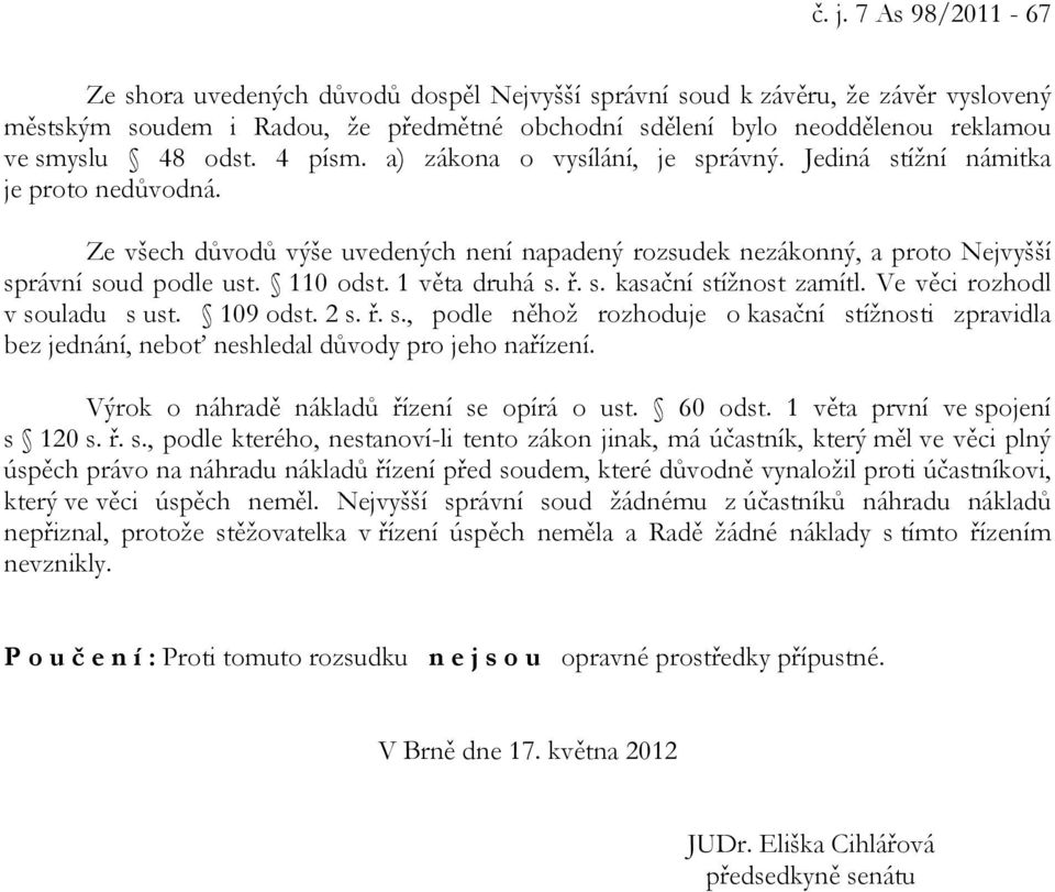 110 odst. 1 věta druhá s. ř. s. kasační stížnost zamítl. Ve věci rozhodl v souladu s ust. 109 odst. 2 s. ř. s., podle něhož rozhoduje o kasační stížnosti zpravidla bez jednání, neboť neshledal důvody pro jeho nařízení.