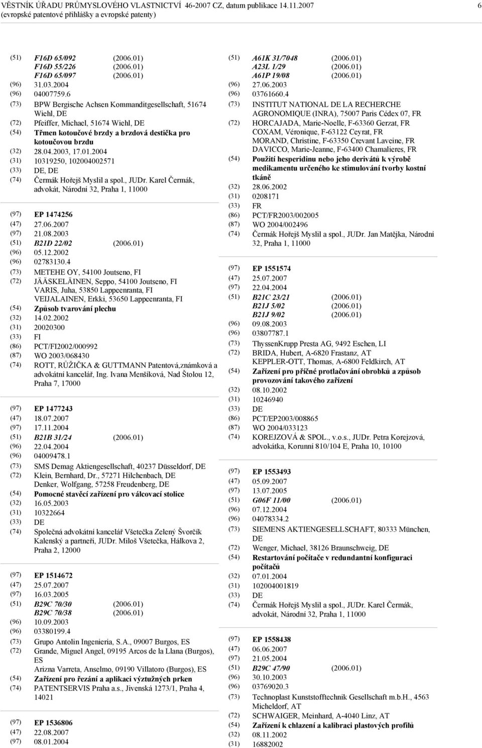 2004 10319250, 102004002571 DE, DE Čermák Hořejš Myslil a spol., JUDr. Karel Čermák, advokát, Národní 32, Praha 1, 11000 EP 1474256 27.06.2007 21.08.2003 B21D 22/02 05.12.2002 02783130.