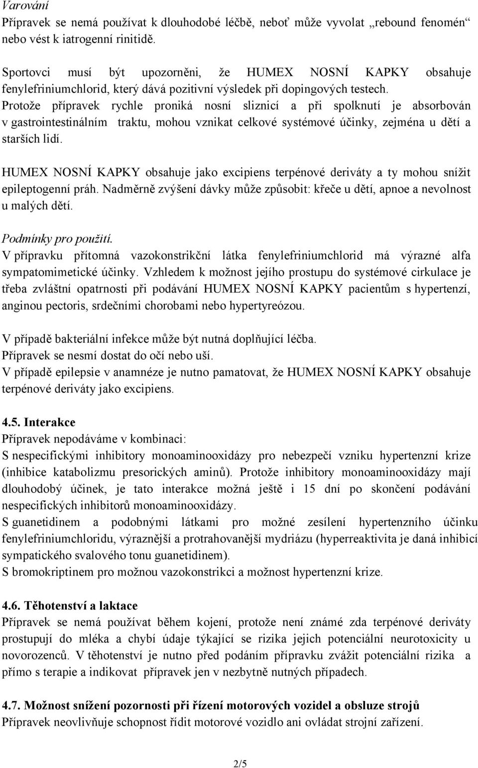 Protože přípravek rychle proniká nosní sliznicí a při spolknutí je absorbován v gastrointestinálním traktu, mohou vznikat celkové systémové účinky, zejména u dětí a starších lidí.