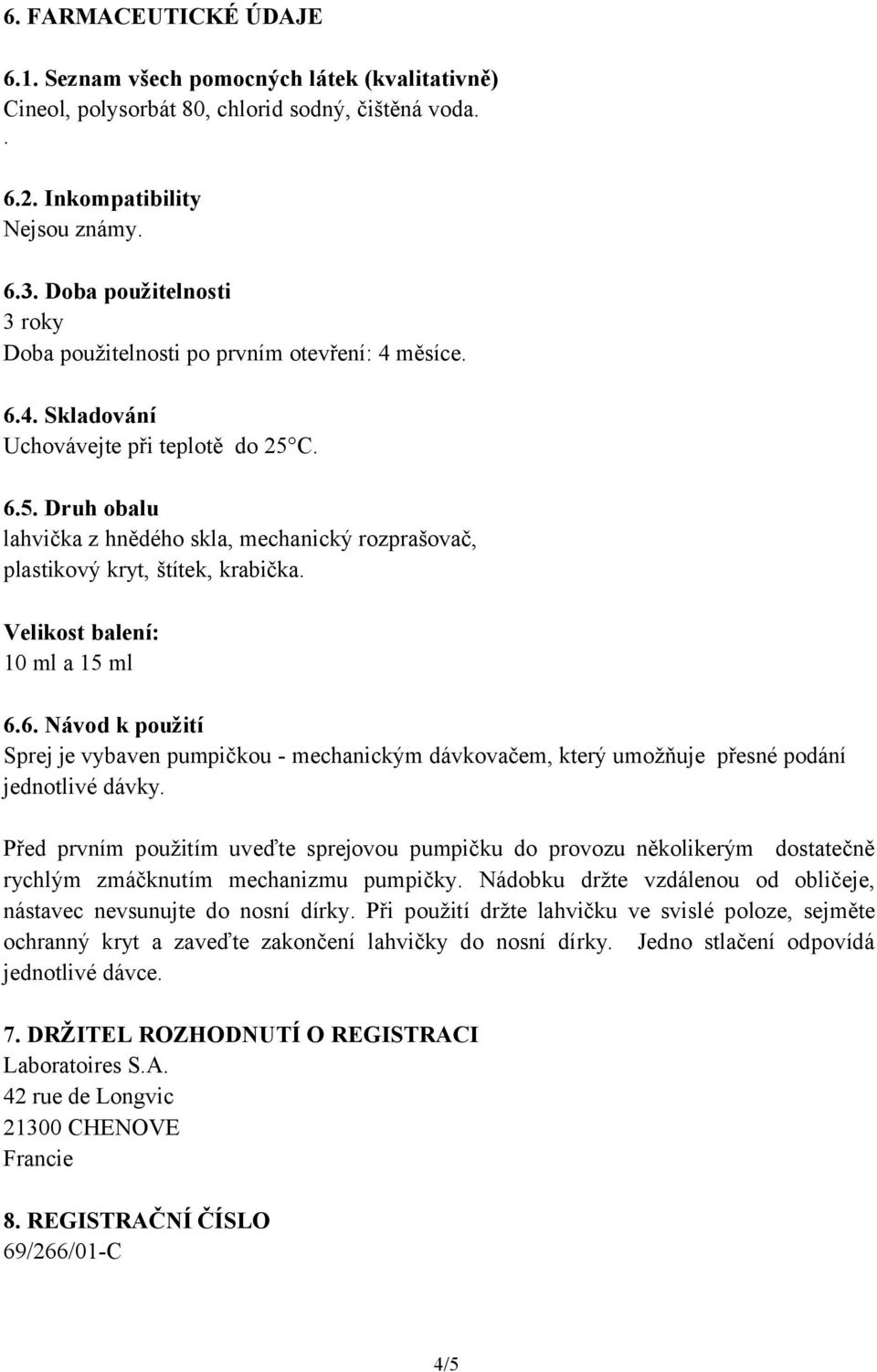 C. 6.5. Druh obalu lahvička z hnědého skla, mechanický rozprašovač, plastikový kryt, štítek, krabička. Velikost balení: 10 ml a 15 ml 6.6. Návod k použití Sprej je vybaven pumpičkou - mechanickým dávkovačem, který umožňuje přesné podání jednotlivé dávky.