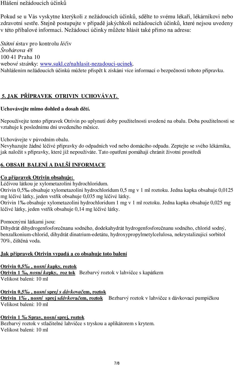 Nežádoucí účinky můžete hlásit také přímo na adresu: Státní ústav pro kontrolu léčiv Šrobárova 48 100 41 Praha 10 webové stránky: www.sukl.cz/nahlasit-nezadouci-ucinek.