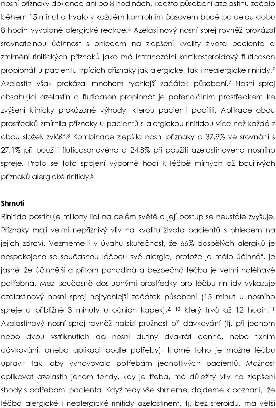 propionát u pacientů trpících příznaky jak alergické, tak i nealergické rinitidy. 7 Azelastin však prokázal mnohem rychlejší začátek působení.