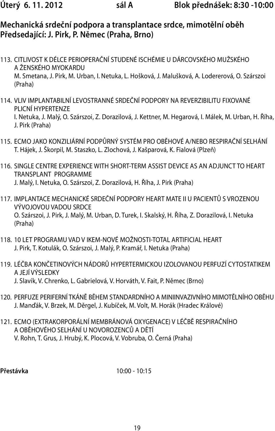 VLIV IMPLANTABILNÍ LEVOSTRANNÉ SRDEČNÍ PODPORY NA REVERZIBILITU FIXOVANÉ PLICNÍ HYPERTENZE I. Netuka, J. Malý, O. Szárszoi, Z. Dorazilová, J. Kettner, M. Hegarová, I. Málek, M. Urban, H. Říha, J.