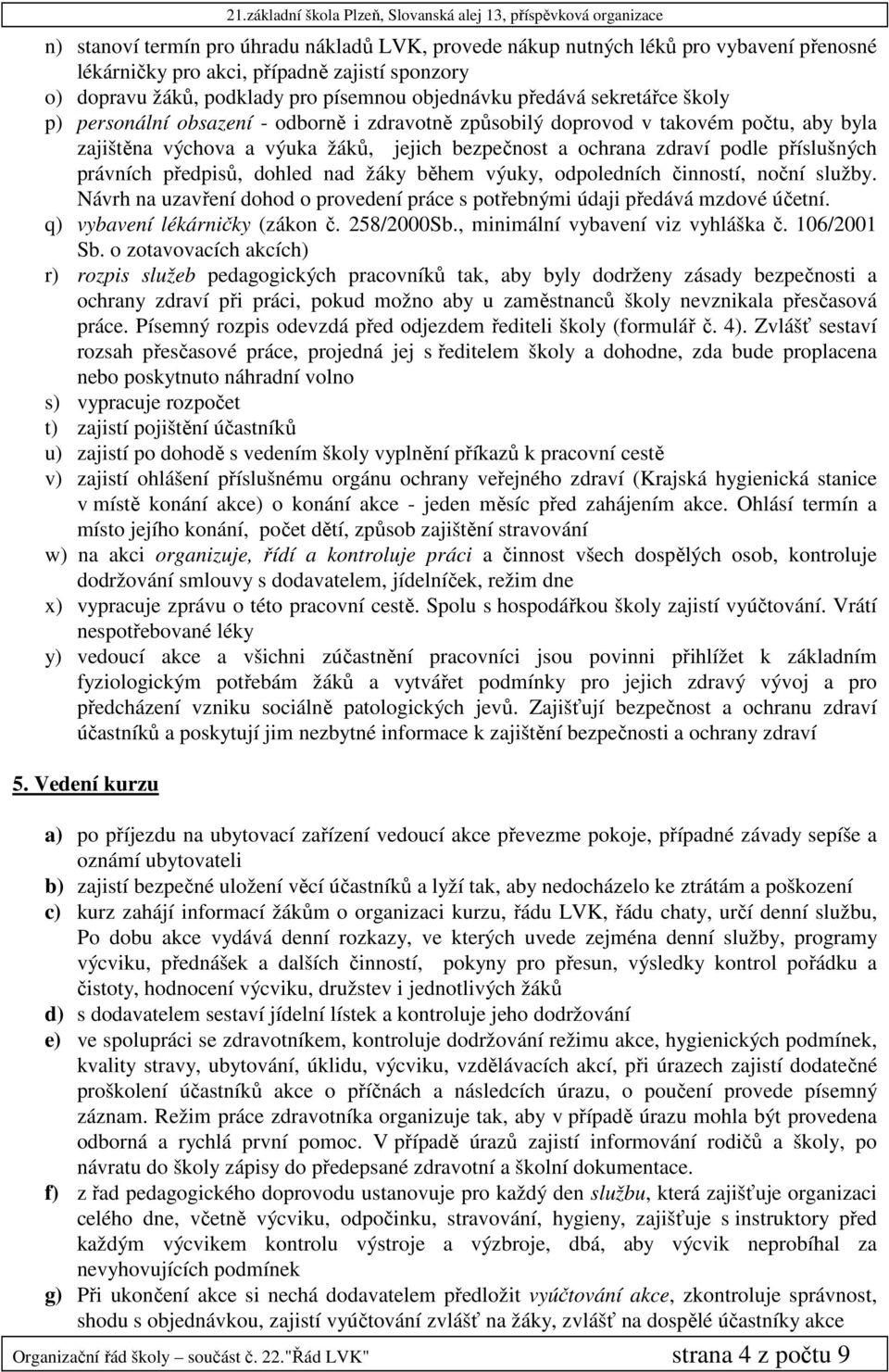 právních předpisů, dohled nad žáky během výuky, odpoledních činností, noční služby. Návrh na uzavření dohod o provedení práce s potřebnými údaji předává mzdové účetní. q) vybavení lékárničky (zákon č.