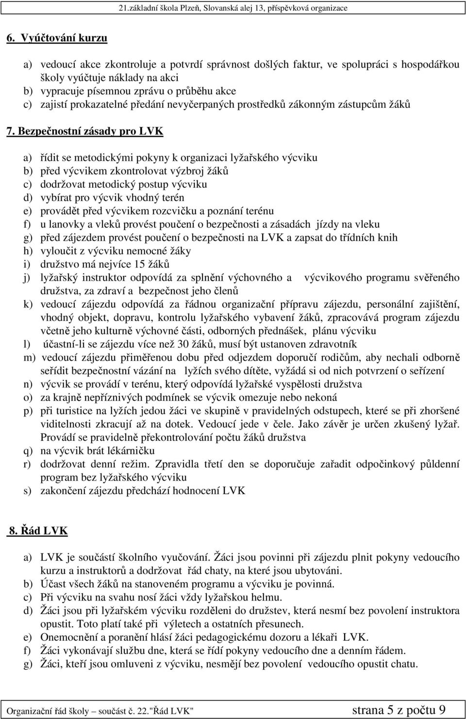 Bezpečnostní zásady pro LVK a) řídit se metodickými pokyny k organizaci lyžařského výcviku b) před výcvikem zkontrolovat výzbroj žáků c) dodržovat metodický postup výcviku d) vybírat pro výcvik