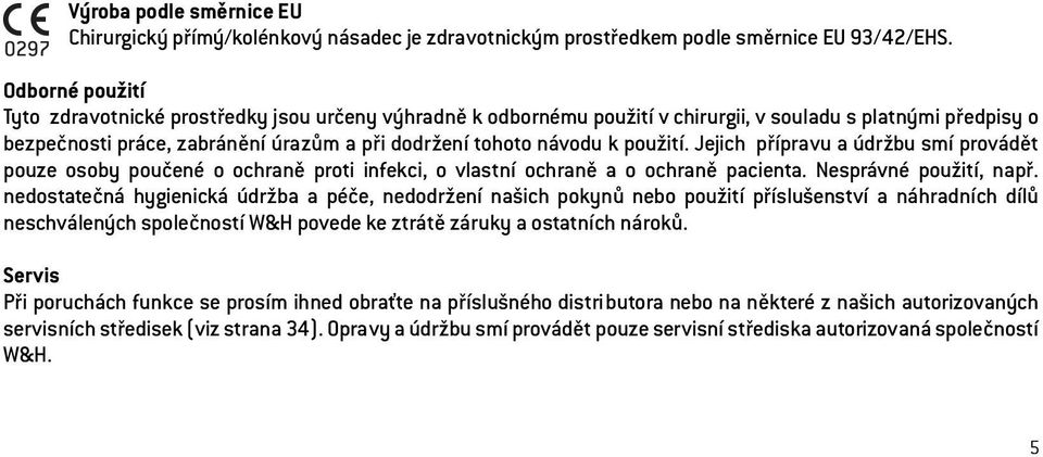 použití. Jejich přípravu a údržbu smí provádět pouze osoby poučené o ochraně proti infekci, o vlastní ochraně a o ochraně pacienta. Nesprávné použití, např.