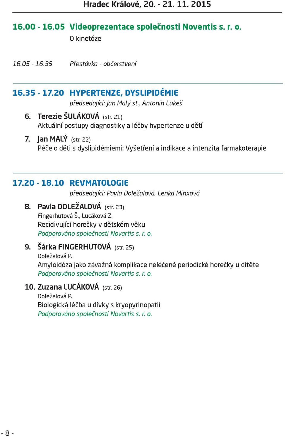 22) Péče o děti s dyslipidémiemi: Vyšetření a indikace a intenzita farmakoterapie 17.20-18.10 REVMATOLOGIE předsedající: Pavla Doležalová, Lenka Minxová 8. Pavla DOLEŽALOVÁ (str. 23) Fingerhutová Š.