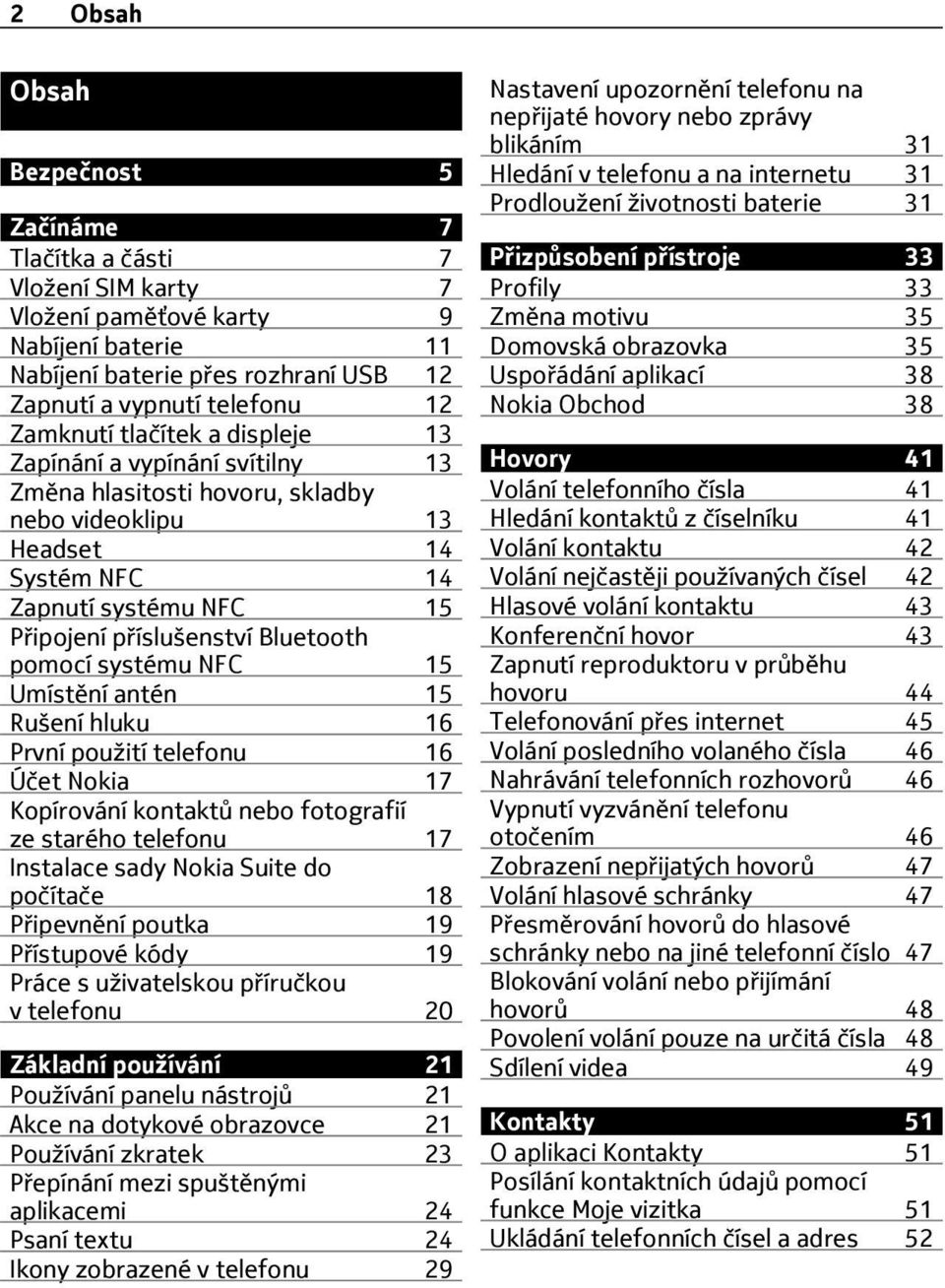 systému NFC 15 Umístění antén 15 Rušení hluku 16 První použití telefonu 16 Účet Nokia 17 Kopírování kontaktů nebo fotografií ze starého telefonu 17 Instalace sady Nokia Suite do počítače 18