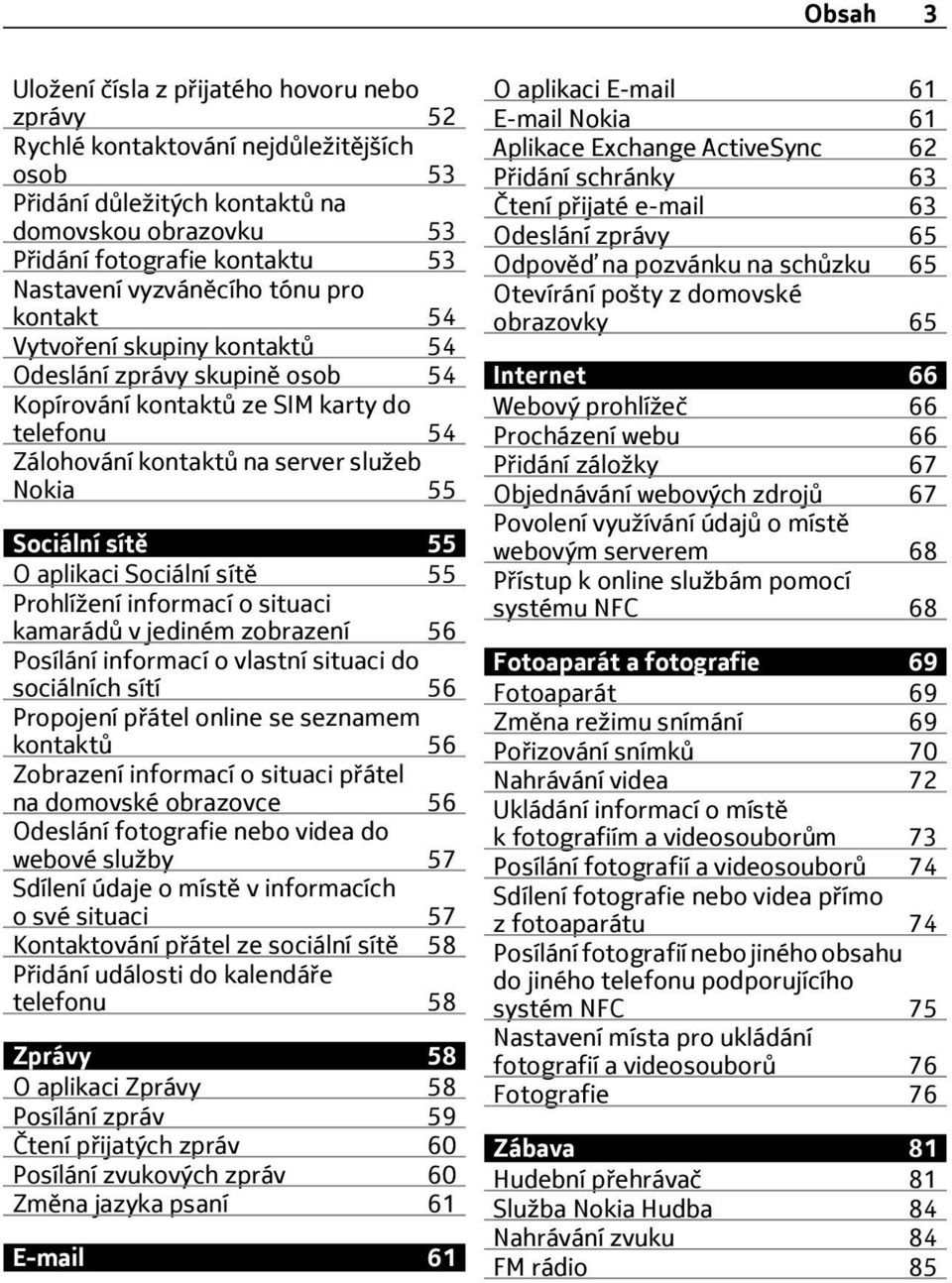 sítě 55 O aplikaci Sociální sítě 55 Prohlížení informací o situaci kamarádů v jediném zobrazení 56 Posílání informací o vlastní situaci do sociálních sítí 56 Propojení přátel online se seznamem