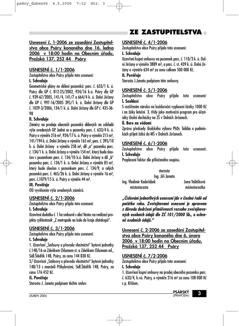 812-25/2002, 924/16 k.ú. Psáry dle GP ã. 939-67/2005, 141/4, 141/7 a 664/4 k. ú. Dolní Jirãany dle GP ã. 997-16/2005 395/1 k. ú. Dolní Jirãany dle GP ã. 1029-3/2006, 134/1 k. ú. Dolní Jirãany dle GP ã. 435-36- 98 l Zámûry na prodeje obecních pozemkû dûlen ch na základû v e uveden ch GP.