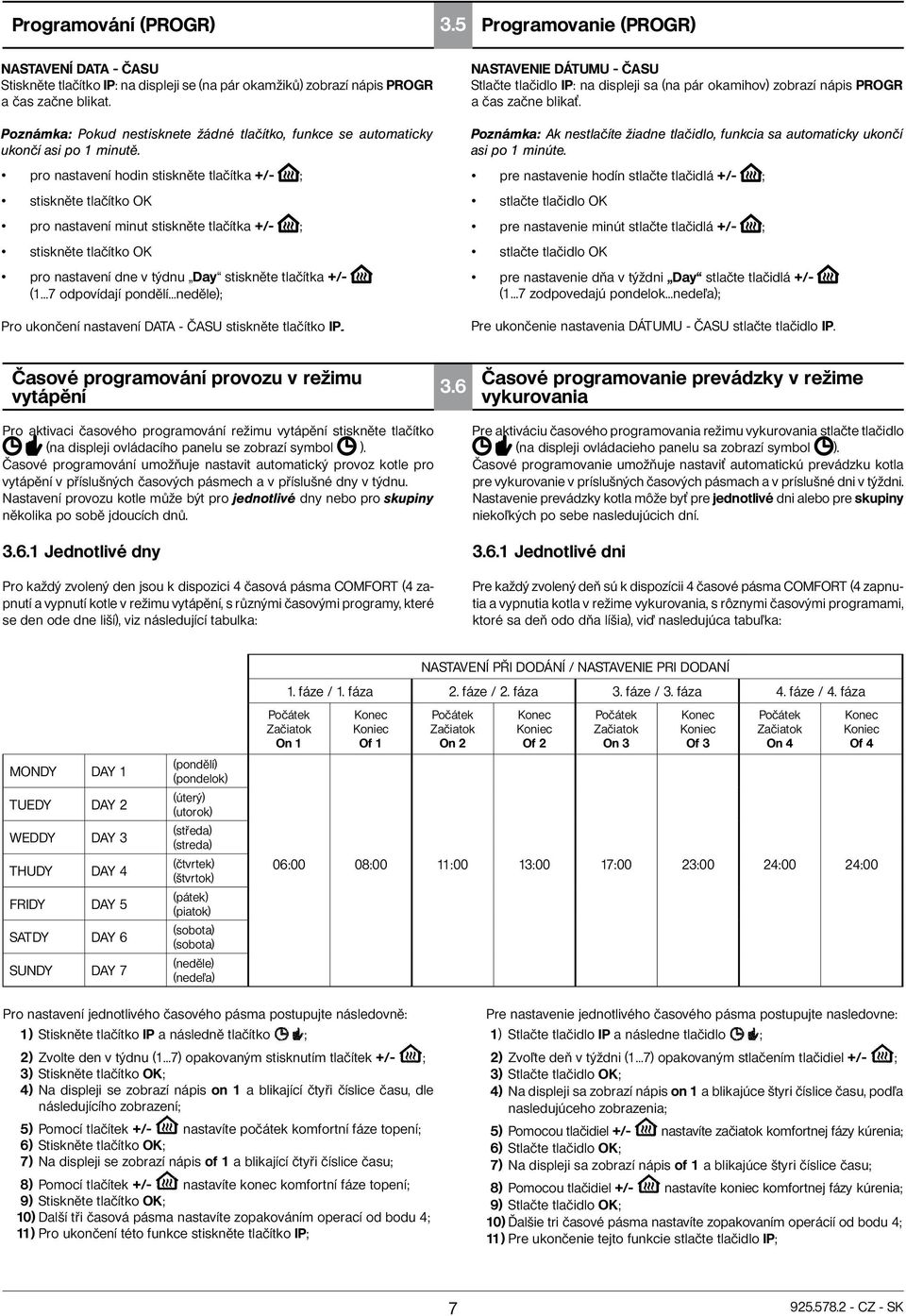 pro nastavení hodin stiskněte tlačítka +/- ; stiskněte tlačítko OK pro nastavení minut stiskněte tlačítka +/- ; stiskněte tlačítko OK pro nastavení dne v týdnu Day stiskněte tlačítka +/- (1 7