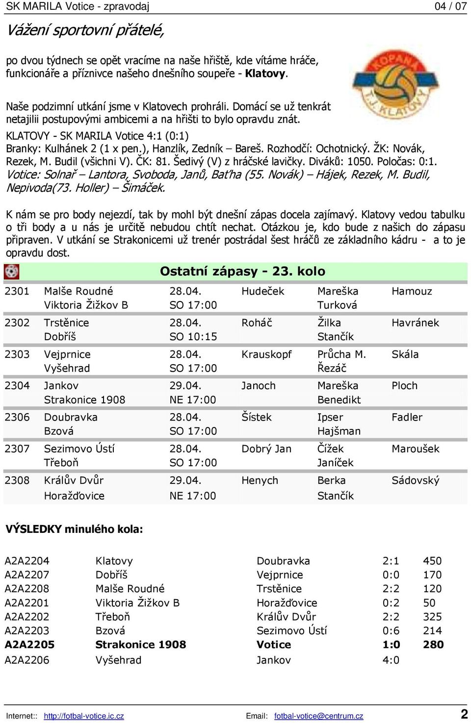 ŽK: Novák, Rezek, M. Budil (všichni V). ČK: 81. Šedivý (V) z hráčské lavičky. Diváků: 1050. Poločas: 0:1. Votice: Solnař Lantora, Svoboda, Janů, Baťha (55. Novák) Hájek, Rezek, M. Budil, Nepivoda(73.