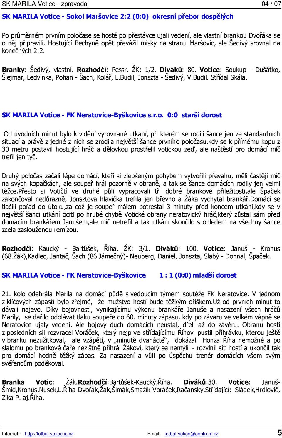 Votice: Soukup - Dušátko, Šlejmar, Ledvinka, Pohan - Šach, Kolář, L.Budil, Jonszta - Šedivý, V.Budil. Střídal Skála. SK MARILA Votice - FK Neratovice-Byškovice s.r.o. 0:0 starší dorost Od úvodních