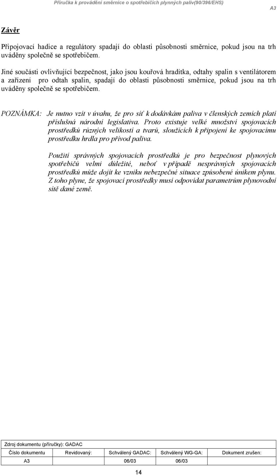 se spotřebičem. POZNÁMKA: Je nutno vzít v úvahu, že pro síť k dodávkám paliva v členských zemích platí příslušná národní legislativa.