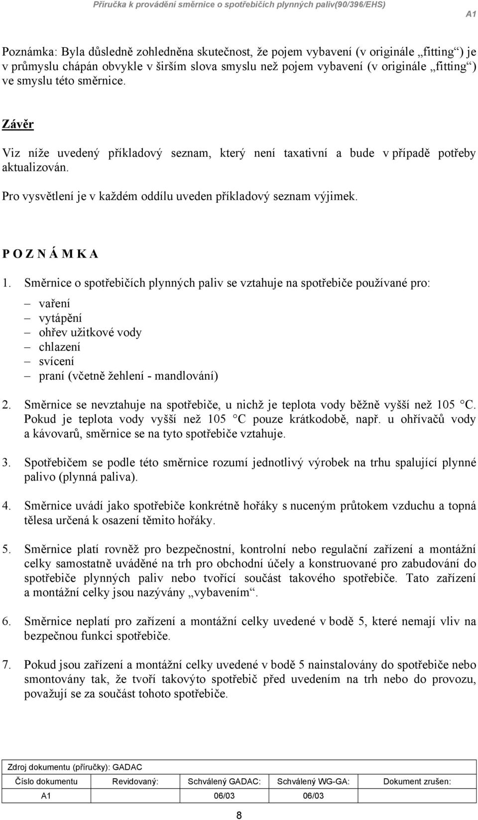 Směrnice o spotřebičích plynných paliv se vztahuje na spotřebiče používané pro: vaření vytápění ohřev užitkové vody chlazení svícení praní (včetně žehlení - mandlování) 2.