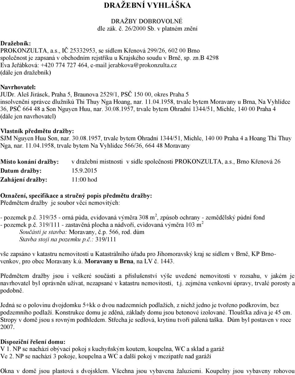 cz (dále jen dražebník) Navrhovatel: JUDr. Aleš Jirásek, Praha 5, Braunova 2529/1, PSČ 150 00, okres Praha 5 insolvenční správce dlužníků Thi Thuy Nga Hoang, nar. 11.04.