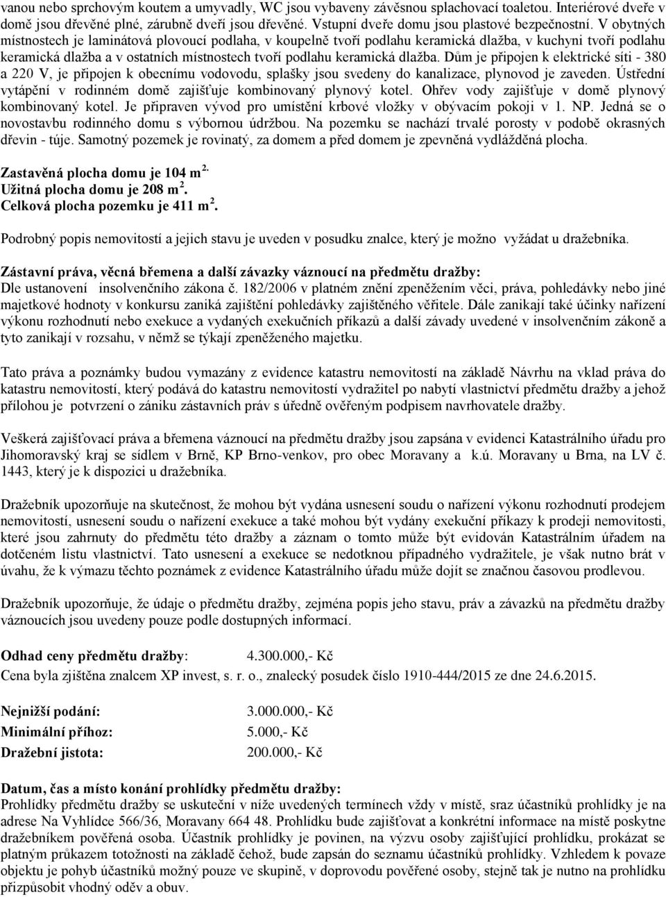 V obytných místnostech je laminátová plovoucí podlaha, v koupelně tvoří podlahu keramická dlažba, v kuchyni tvoří podlahu keramická dlažba a v ostatních místnostech tvoří podlahu keramická dlažba.