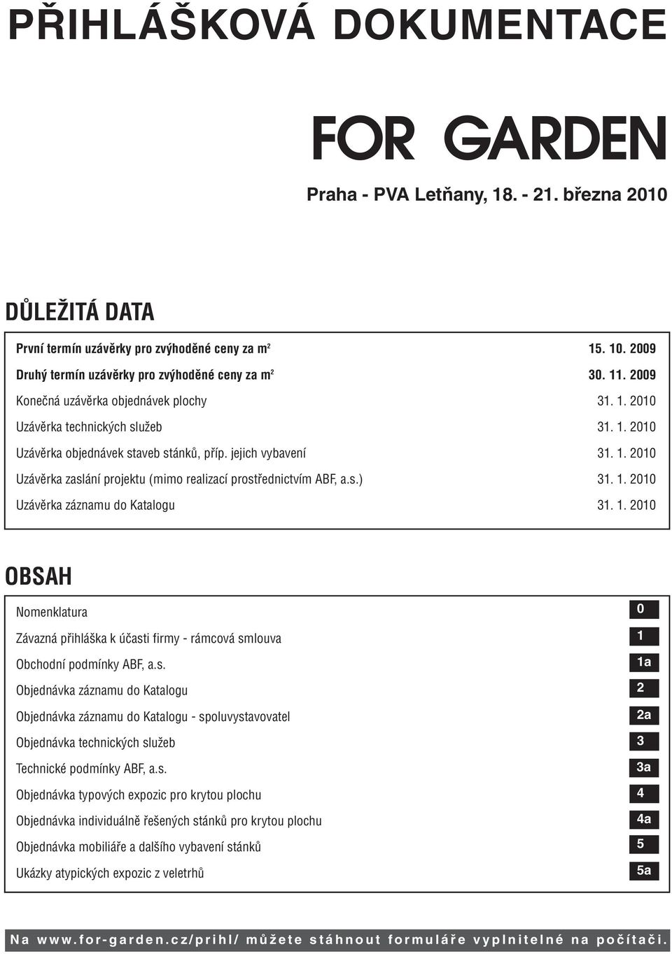 1. 2010 OBSAH Nomenklatura Závazná přihláška k účasti firmy - rámcová smlouva Obchodní podmínky ABF, a.s. Objednávka záznamu do Katalogu Objednávka záznamu do Katalogu - spoluvystavovatel Objednávka technických služeb Technické podmínky ABF, a.