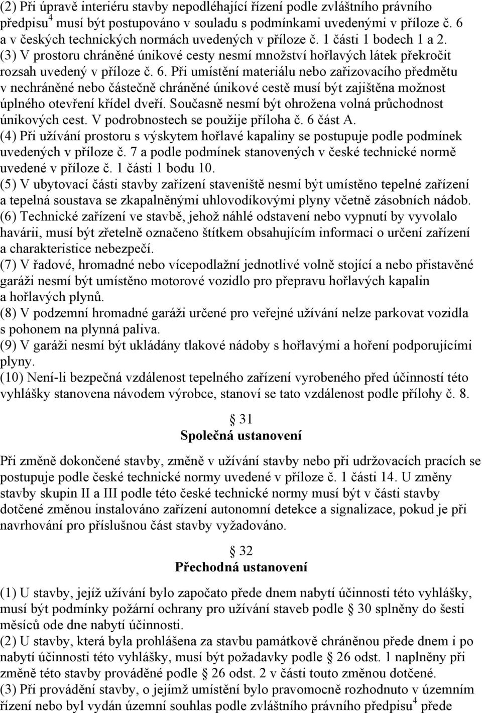 Při umístění materiálu nebo zařizovacího předmětu v nechráněné nebo částečně chráněné únikové cestě musí být zajištěna možnost úplného otevření křídel dveří.