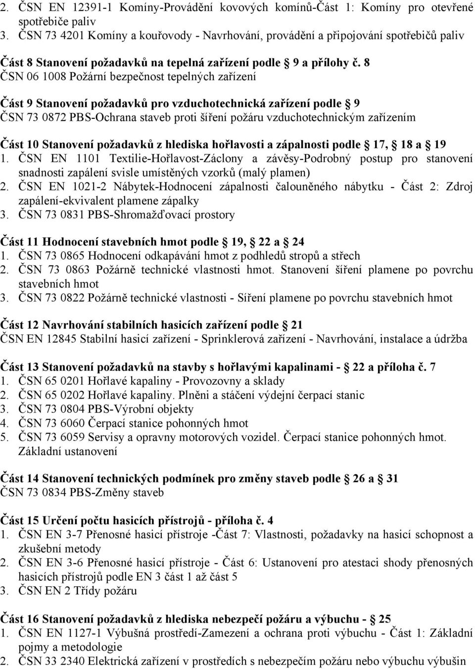 8 ČSN 06 1008 Požární bezpečnost tepelných zařízení Část 9 Stanovení požadavků pro vzduchotechnická zařízení podle 9 ČSN 73 0872 PBS-Ochrana staveb proti šíření požáru vzduchotechnickým zařízením