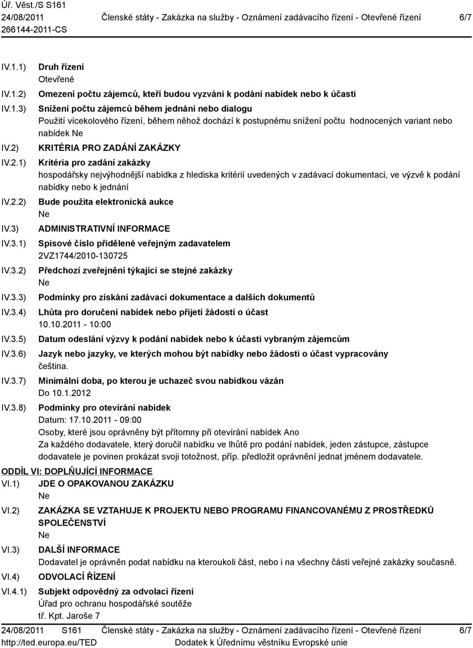 IV.3.1) IV.3.2) IV.3.3) IV.3.4) IV.3.5) IV.3.6) IV.3.7) IV.3.8) Druh řízení Otevřené Omezení počtu zájemců, kteří budou vyzváni k podání nabídek nebo k účasti Snížení počtu zájemců během jednání nebo