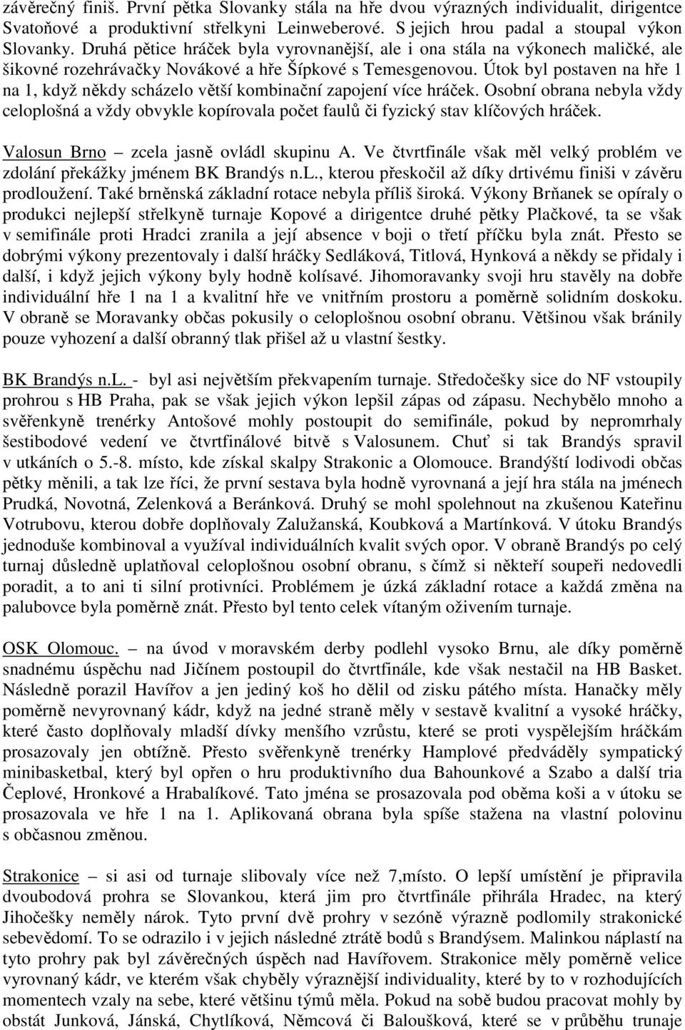 Útok byl postaven na hře 1 na 1, když někdy scházelo větší kombinační zapojení více hráček. Osobní obrana nebyla vždy celoplošná a vždy obvykle kopírovala počet faulů či fyzický stav klíčových hráček.